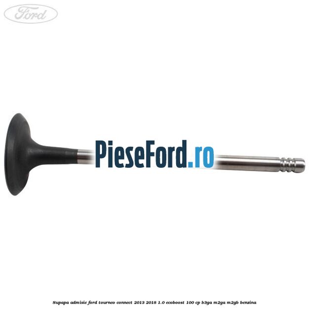 Supapa admisie Ford Tourneo Connect 2013-2018 1.0 EcoBoost 100 cp B3GA, M2GA, M2GB benzina