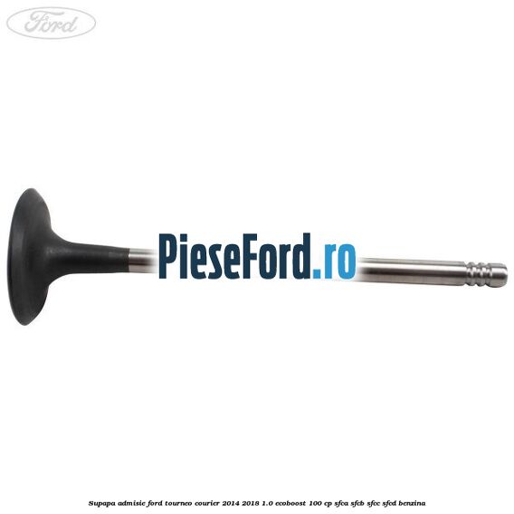 Supapa admisie Ford Tourneo Courier 2014-2018 1.0 EcoBoost 100 cp SFCA, SFCB, SFCC, SFCD benzina