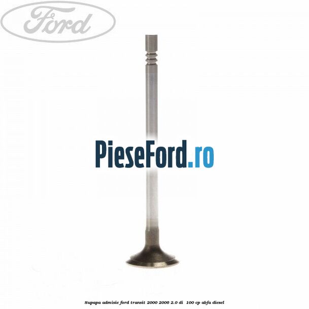 Supapa admisie Ford Transit 2000-2006 2.0 DI  100 cp ABFA diesel