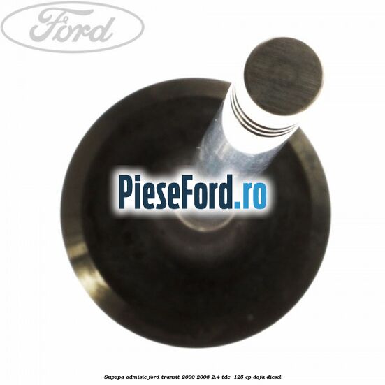 Supapa admisie Ford Transit 2000-2006 2.4 TDE  125 cp DOFA diesel