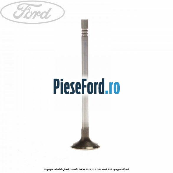Supapa admisie Ford Transit 2006-2014 2.2 TDCi RWD 125 cp CYRA diesel