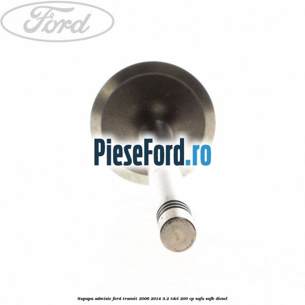 Supapa admisie Ford Transit 2006-2014 3.2 TDCi 200 cp SAFA, SAFB diesel