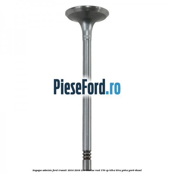 Supapa admisie Ford Transit 2014-2018 2.0 EcoBlue RWD 170 cp BLHA, BLRA, YNHA, YNR6 diesel