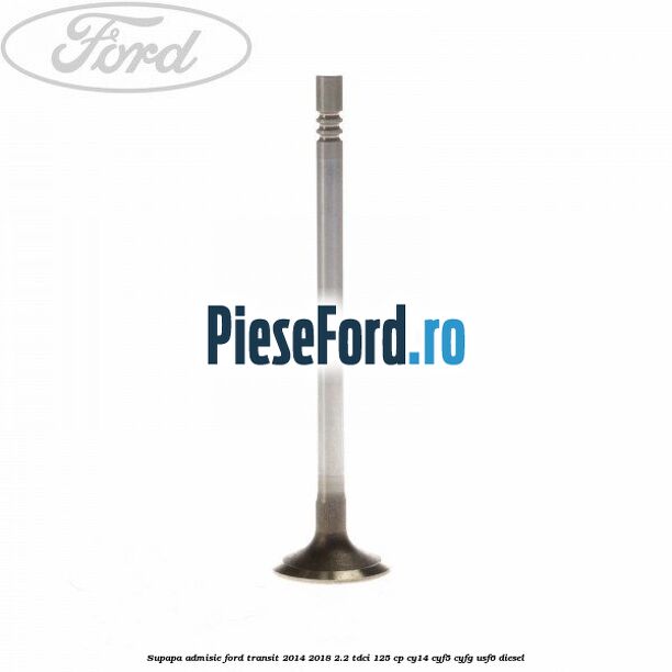 Supapa admisie Ford Transit 2014-2018 2.2 TDCi 125 cp CY14, CYF5, CYFG, USF6 diesel