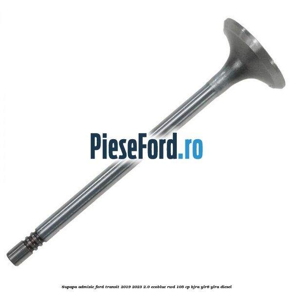 Supapa admisie Ford Transit 2019-2023 2.0 EcoBlue RWD 105 cp Supapa admisie Ford Transit 2019-2023 2.0 EcoBlue RWD 105 cp BJRA, YLR6, YLRA diesel