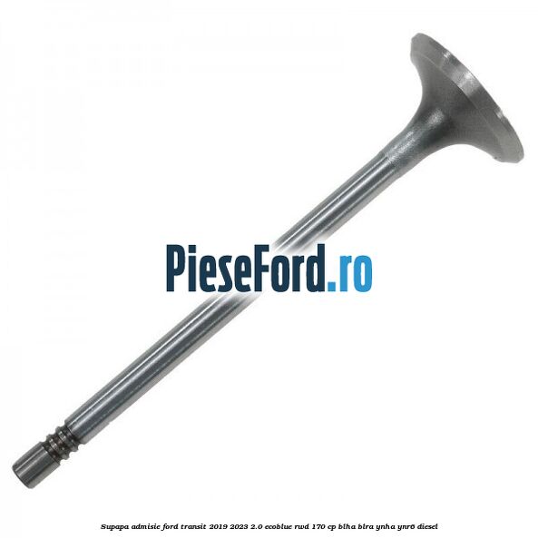 Supapa admisie Ford Transit 2019-2023 2.0 EcoBlue RWD 170 cp BLHA, BLRA, YNHA, YNR6 diesel