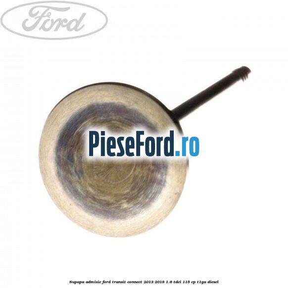 Supapa admisie Ford Transit Connect 2013-2018 1.6 TDCi 115 cp T1GA diesel