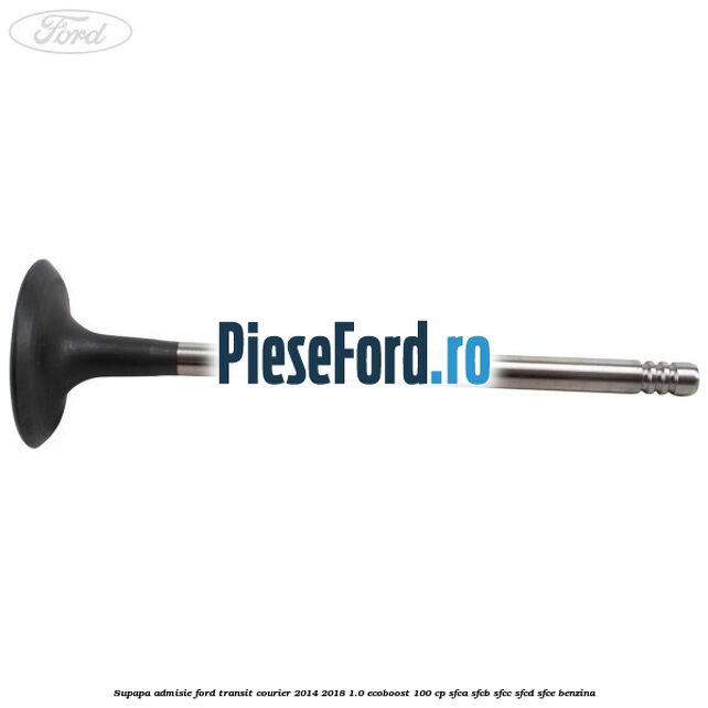 Supapa admisie Ford Transit Courier 2014-2018 1.0 EcoBoost 100 cp SFCA, SFCB, SFCC, SFCD, SFCE benzina