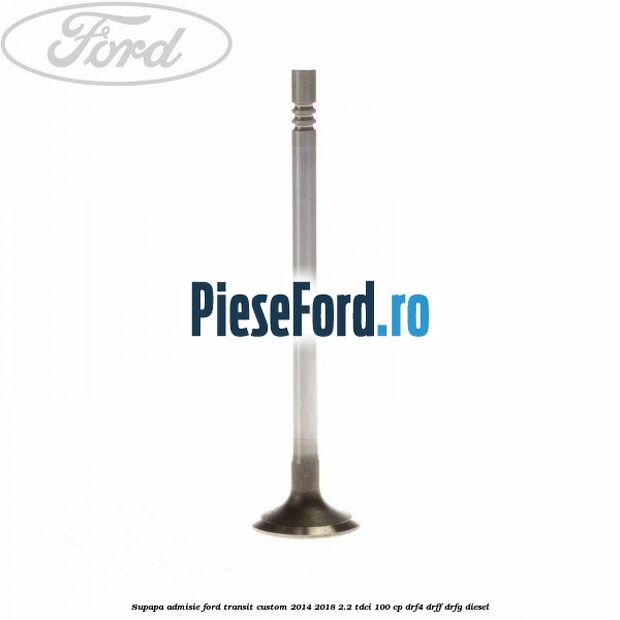 Supapa admisie Ford Transit Custom 2014-2018 2.2 TDCi 100 cp DRF4, DRFF, DRFG diesel