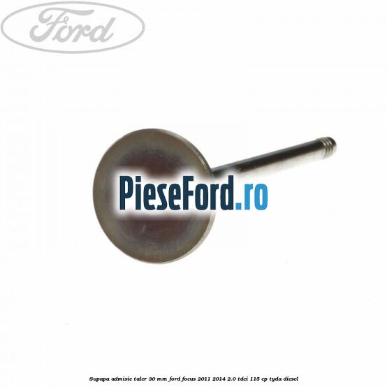 Supapa admisie taler 30 mm Ford Focus 2011-2014 2.0 TDCi 115 cp Supapa admisie taler 30 mm Ford Focus 2011-2014 2.0 TDCi 115 cp TYDA diesel