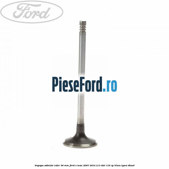 Supapa admisie taler 30 mm Ford S-Max 2007-2014 2.0 TDCi 115 cp