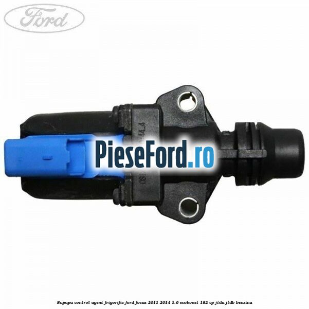 Supapa control, agent frigorific Ford Focus 2011-2014 1.6 EcoBoost 182 cp JTDA, JTDB benzina