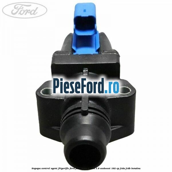 Supapa control, agent frigorific Ford Focus 2011-2014 1.6 EcoBoost 182 cp JTDA, JTDB benzina