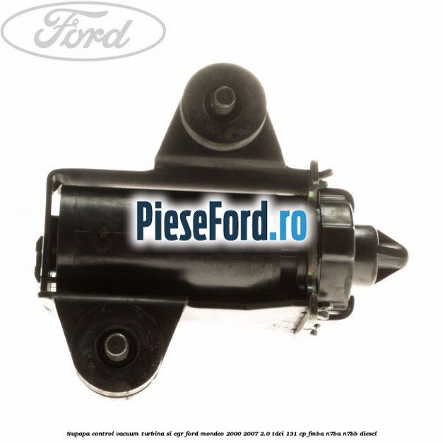 Supapa control vacuum turbina si EGR Ford Mondeo 2000-2007 2.0 TDCi 131 cp FMBA, N7BA, N7BB diesel