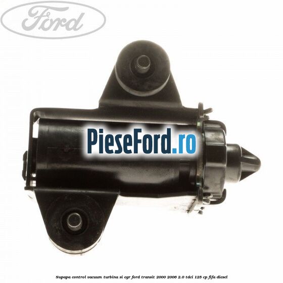Supapa control vacuum turbina si EGR Ford Transit 2000-2006 2.0 TDCi 125 cp FIFA diesel