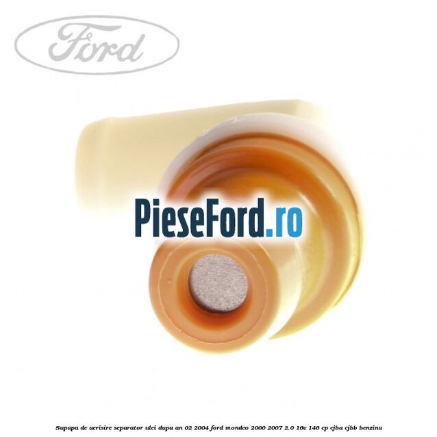 Supapa de aerisire separator ulei dupa an 02/2004 Ford Mondeo 2000-2007 2.0 16V 146 cp CJBA, CJBB benzina