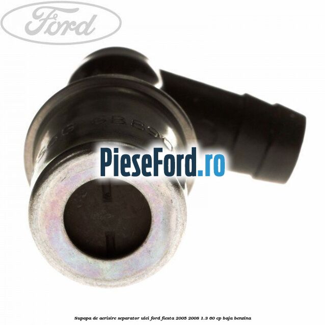 Supapa de aerisire separator ulei Ford Fiesta 2005-2008 1.3 60 cp BAJA benzina