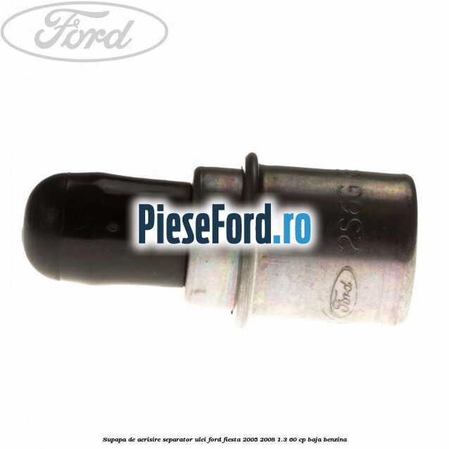 Supapa de aerisire separator ulei Ford Fiesta 2005-2008 1.3 60 cp BAJA benzina