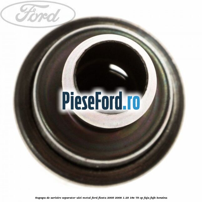 Supapa de aerisire separator ulei, metal Ford Fiesta 2005-2008 1.25 16V 75 cp FUJA, FUJB benzina