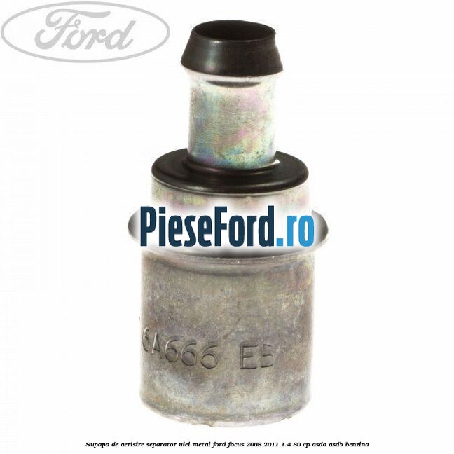 Supapa de aerisire separator ulei, metal Ford Focus 2008-2011 1.4 80 cp ASDA, ASDB benzina
