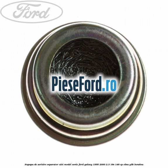 Supapa de aerisire separator ulei model conic Ford Galaxy 1995-2000 2.3 16V 146 cp Supapa de aerisire separator ulei model conic Ford Galaxy 1995-2000 2.3 16V 146 cp E5SA, Y5B benzina