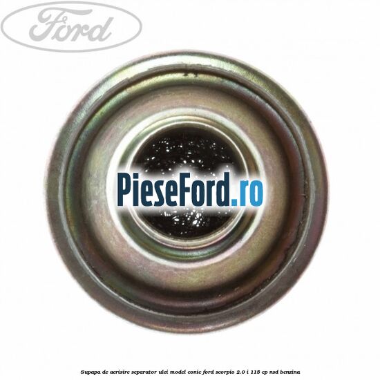 Supapa de aerisire separator ulei model conic Ford Scorpio 2.0 i 115 cp NSD benzina
