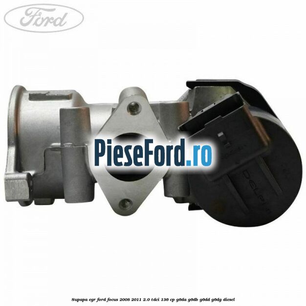 Supapa EGR Ford Focus 2008-2011 2.0 TDCi 136 cp Supapa EGR Ford Focus 2008-2011 2.0 TDCi 136 cp G6DA, G6DB, G6DD, G6DG diesel