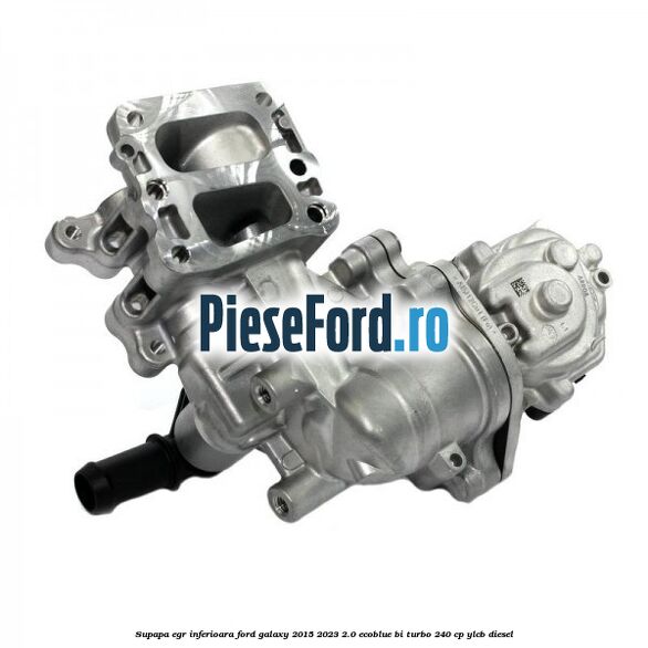Supapa EGR inferioara Ford Galaxy 2015-2023 2.0 EcoBlue Bi-Turbo 240 cp YLCB diesel