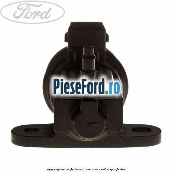 Supapa EGR vaccum Ford Transit 2000-2006 2.0 DI 75 cp Supapa EGR vaccum Ford Transit 2000-2006 2.0 DI 75 cp D3FA diesel