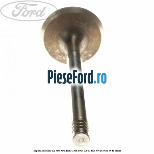 Supapa evacuare 0.2 mm Ford Focus 1998-2004 1.8 DI/TDDi 75 cp Supapa evacuare 0.2 mm Ford Focus 1998-2004 1.8 DI/TDDi 75 cp BHDA, BHDB diesel