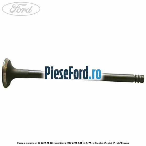 Supapa evacuare an 08/1997-01/2001 Ford Fiesta 1996-2001 1.25 i 16V 75 cp DHA, DHB, DHC, DHD, DHE, DHF benzina