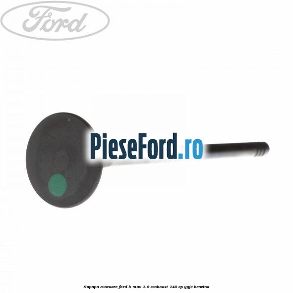 Supapa evacuare Ford B-Max 1.0 EcoBoost 140 cp YYJC benzina