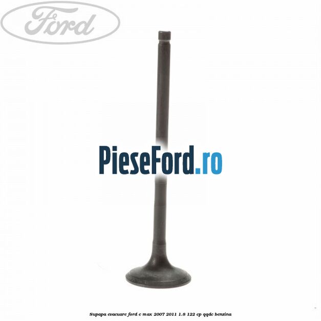 Supapa evacuare Ford C-Max 2007-2011 1.8 122 cp QQDC benzina