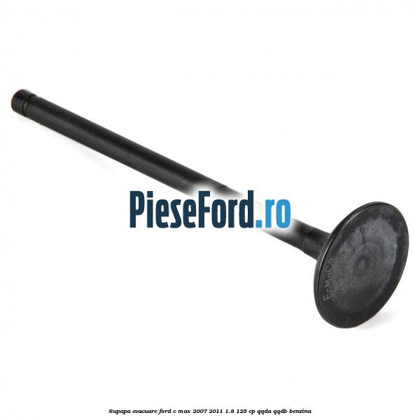 Supapa evacuare Ford C-Max 2007-2011 1.8 125 cp QQDA, QQDB benzina