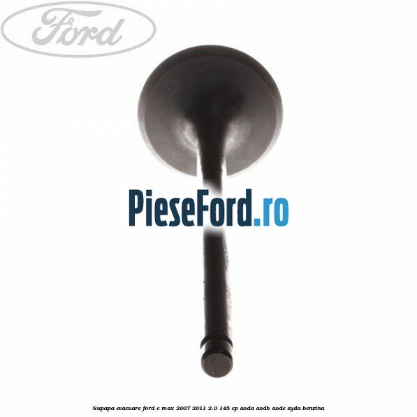 Supapa evacuare Ford C-Max 2007-2011 2.0 145 cp AODA, AODB, AODE, SYDA benzina
