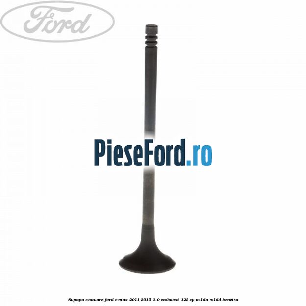 Supapa evacuare Ford C-Max 2011-2015 1.0 EcoBoost 125 cp M1DA, M1DD benzina