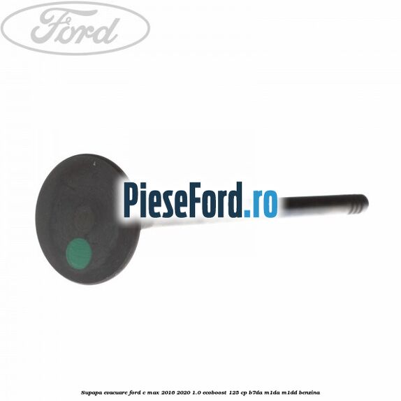 Supapa evacuare Ford C-Max 2016-2020 1.0 EcoBoost 125 cp Supapa evacuare Ford C-Max 2016-2020 1.0 EcoBoost 125 cp B7DA, M1DA, M1DD benzina
