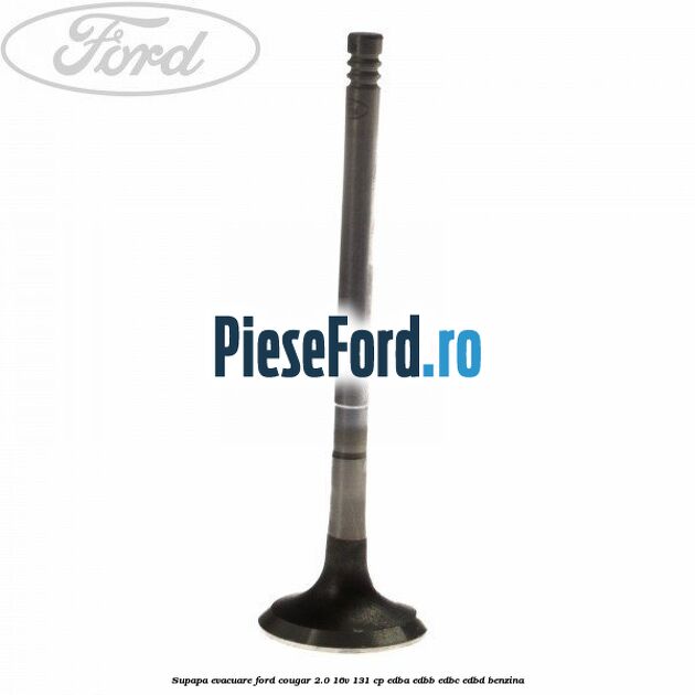 Supapa evacuare Ford Cougar 2.0 16V 131 cp EDBA, EDBB, EDBC, EDBD benzina