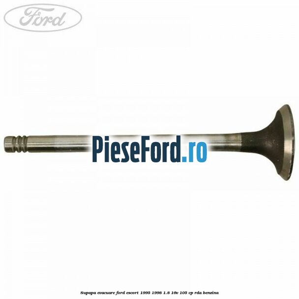 Supapa evacuare Ford Escort 1995-1998 1.8 16V 105 cp RDA benzina