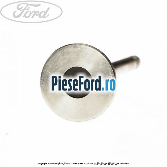 Supapa evacuare Ford Fiesta 1996-2001 1.3 i 50 cp Supapa evacuare Ford Fiesta 1996-2001 1.3 i 50 cp JJA, JJC, JJE, JJJ, JJK, JJM benzina