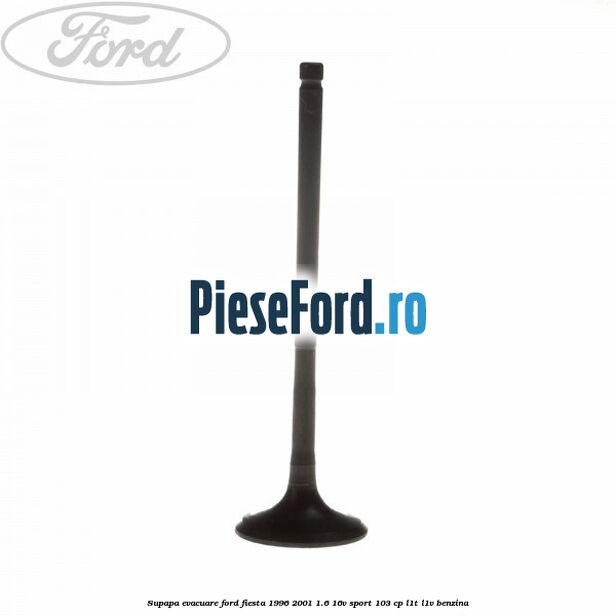 Supapa evacuare Ford Fiesta 1996-2001 1.6 16V Sport 103 cp L1T, L1V benzina
