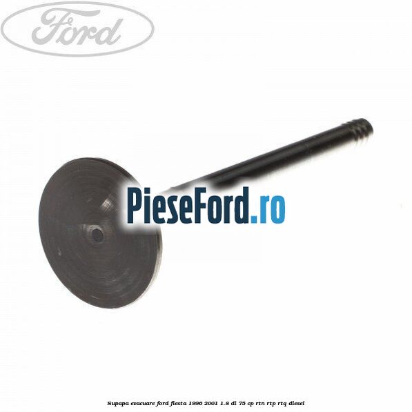 Supapa evacuare Ford Fiesta 1996-2001 1.8 DI 75 cp RTN, RTP, RTQ diesel
