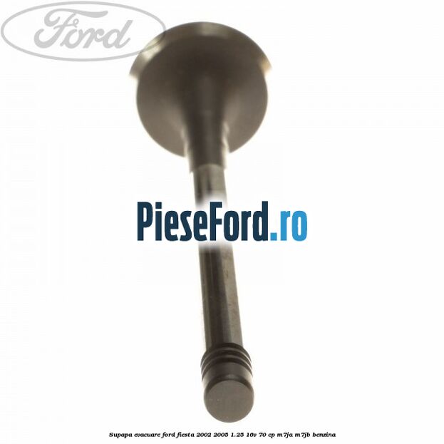 Supapa evacuare Ford Fiesta 2002-2005 1.25 16V 70 cp M7JA, M7JB benzina