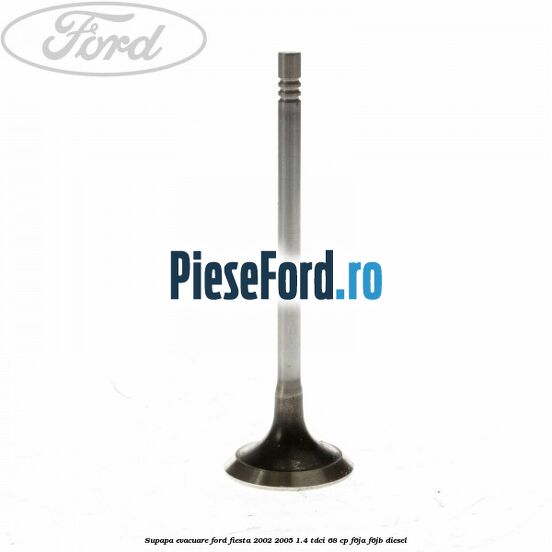 Supapa evacuare Ford Fiesta 2002-2005 1.4 TDCi 68 cp F6JA, F6JB diesel