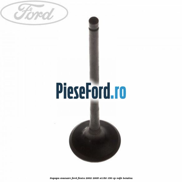 Supapa evacuare Ford Fiesta 2002-2005 ST150 150 cp N4JB benzina