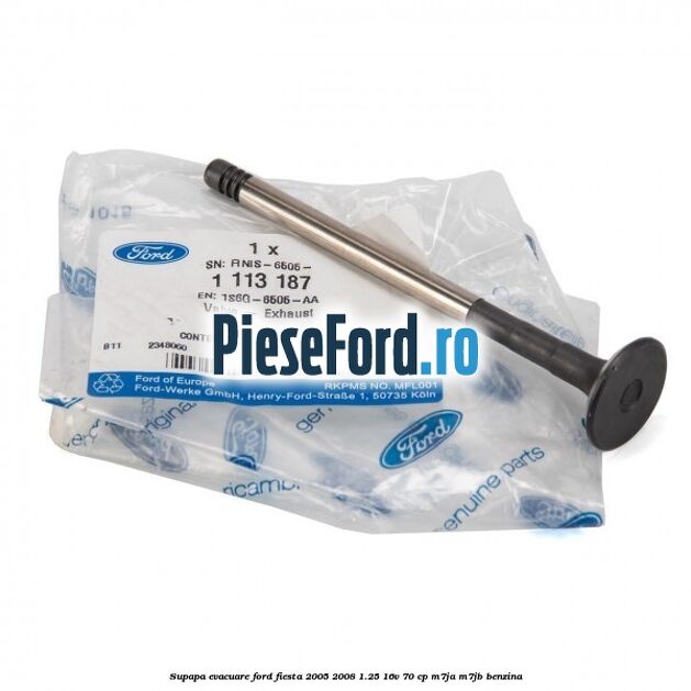 Supapa evacuare Ford Fiesta 2005-2008 1.25 16V 70 cp Supapa evacuare Ford Fiesta 2005-2008 1.25 16V 70 cp M7JA, M7JB benzina