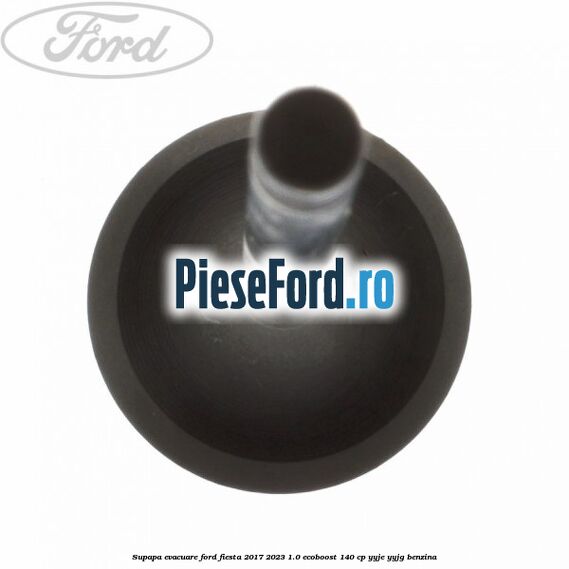 Supapa evacuare Ford Fiesta 2017-2023 1.0 EcoBoost 140 cp Supapa evacuare Ford Fiesta 2017-2023 1.0 EcoBoost 140 cp YYJE, YYJG benzina