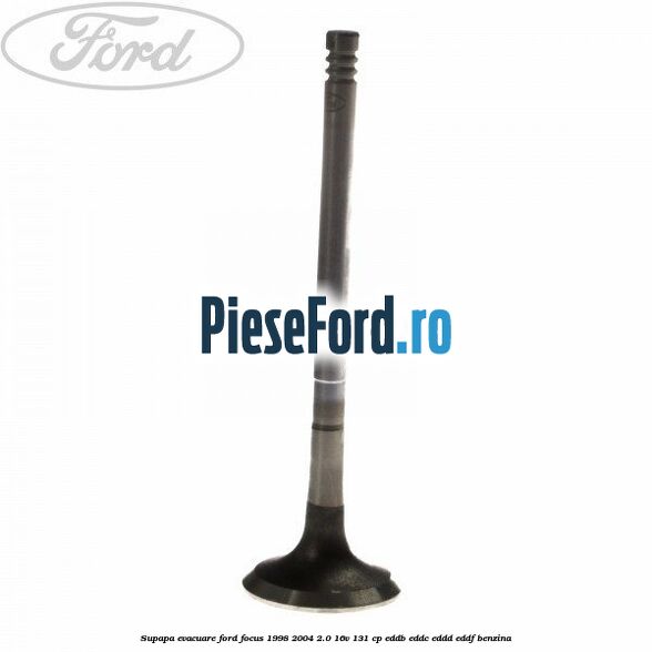 Supapa evacuare Ford Focus 1998-2004 2.0 16V 131 cp EDDB, EDDC, EDDD, EDDF benzina
