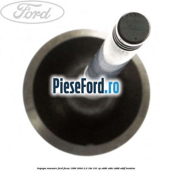 Supapa evacuare Ford Focus 1998-2004 2.0 16V 131 cp EDDB, EDDC, EDDD, EDDF benzina