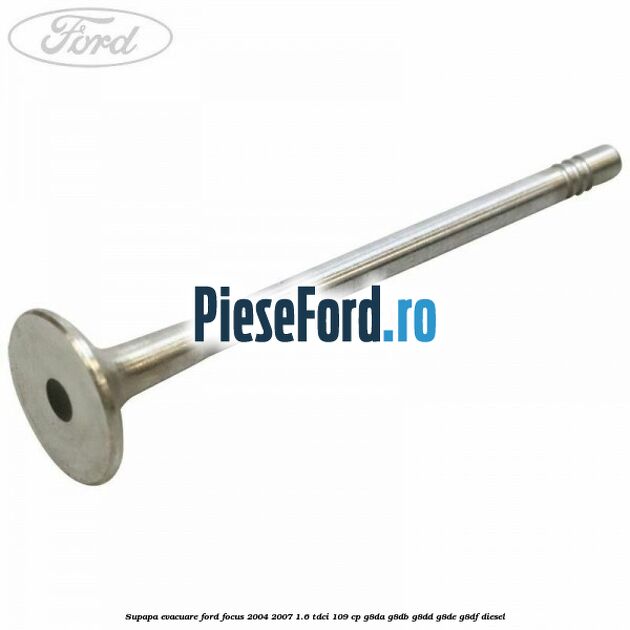Supapa evacuare Ford Focus 2004-2007 1.6 TDCi 109 cp Supapa evacuare Ford Focus 2004-2007 1.6 TDCi 109 cp G8DA, G8DB, G8DD, G8DE, G8DF diesel